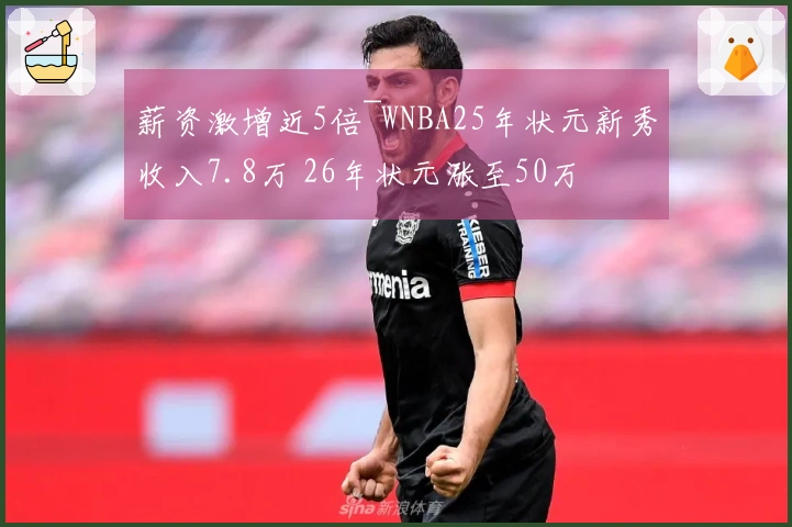 薪资激增近5倍~WNBA25年状元新秀收入7.8万 26年状元涨至50万