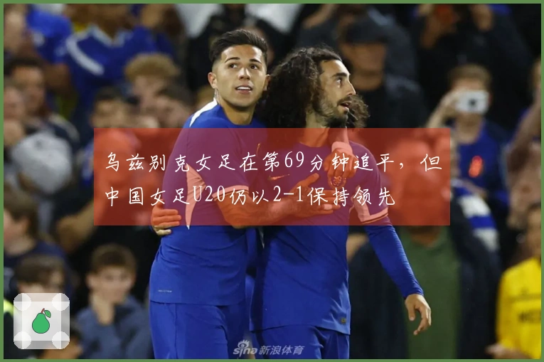 乌兹别克女足在第69分钟追平，但中国女足U20仍以2-1保持领先