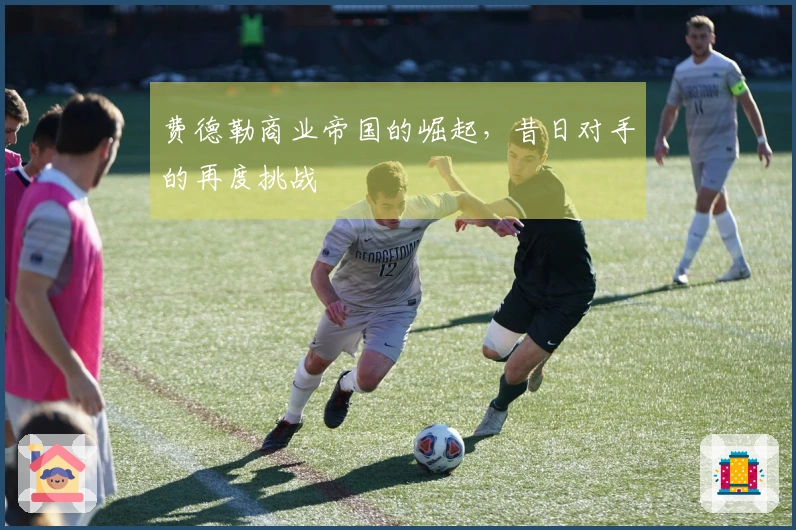 费德勒商业帝国的崛起，昔日对手的再度挑战