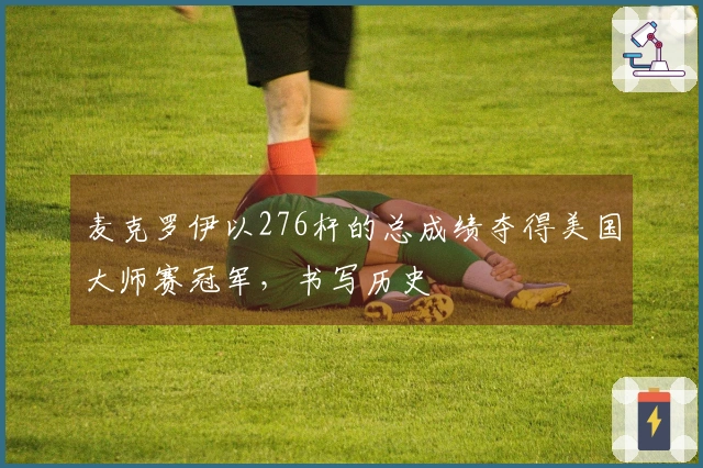 麦克罗伊以276杆的总成绩夺得美国大师赛冠军，书写历史