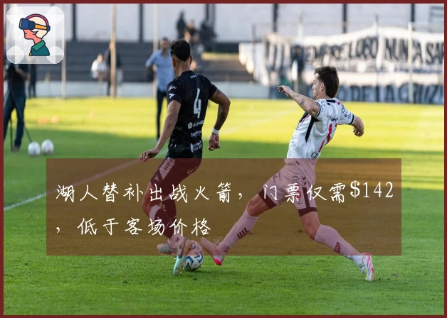 湖人替补出战火箭，门票仅需2，低于客场价格